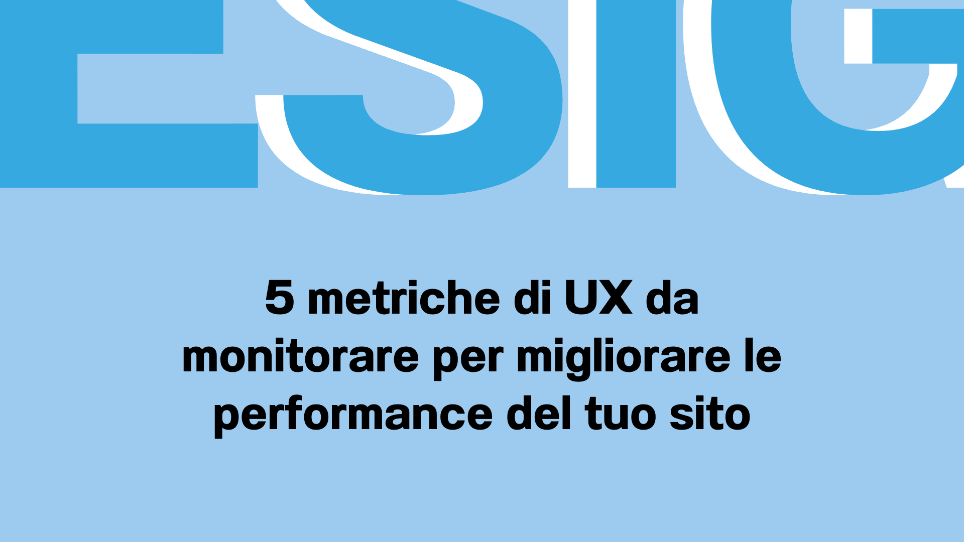 5 metriche di UX da monitorare per migliorare le performance del tuo sito